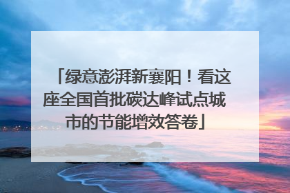 绿意澎湃新襄阳！看这座全国首批碳达峰试点城市的节能增效答卷