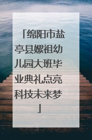 绵阳市盐亭县嫘祖幼儿园大班毕业典礼点亮科技未来梦