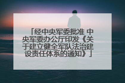 经中央军委批准 中央军委办公厅印发《关于建立健全军队法治建设责任体系的通知》