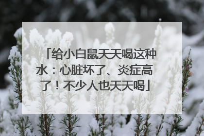 给小白鼠天天喝这种水：心脏坏了、炎症高了！不少人也天天喝
