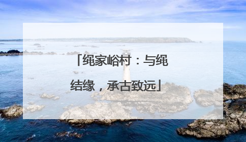 绳家峪村：与绳结缘，承古致远