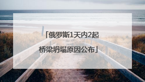 俄罗斯1天内2起桥梁坍塌原因公布