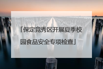 保定竞秀区开展夏季校园食品安全专项检查