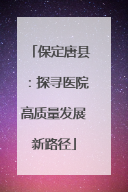 保定唐县：探寻医院高质量发展新路径