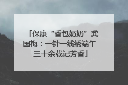 保康“香包奶奶”龚国梅：一针一线绣端午 三十余载记芳香