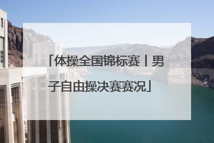 体操全国锦标赛丨男子自由操决赛赛况