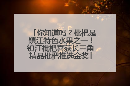 你知道吗？枇杷是镇江特色水果之一！镇江枇杷喜获长三角精品枇杷推选金奖