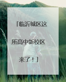 临沂城区这所高中新校区来了！