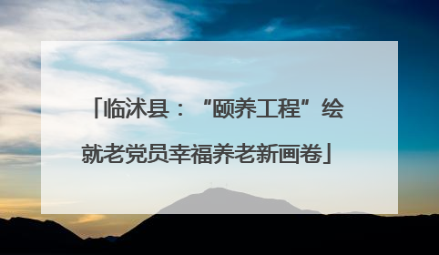 临沭县：“颐养工程”绘就老党员幸福养老新画卷