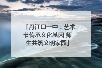 丹江口一中：艺术节传承文化基因 师生共筑文明家园