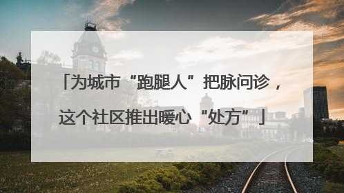 为城市“跑腿人”把脉问诊，这个社区推出暖心“处方”