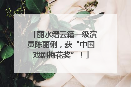 丽水缙云籍一级演员陈丽俐，获“中国戏剧梅花奖”！