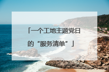 一个工地主题党日的“服务清单”