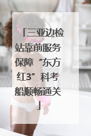 三亚边检站靠前服务保障“东方红3”科考船顺畅通关
