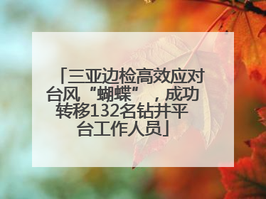 三亚边检高效应对台风“蝴蝶”，成功转移132名钻井平台工作人员