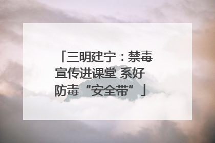 三明建宁：禁毒宣传进课堂 系好防毒“安全带”