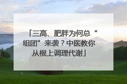三高、肥胖为何总“组团”来袭？中医教你从根上调理代谢