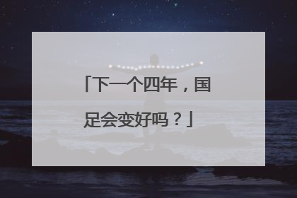 下一个四年，国足会变好吗？