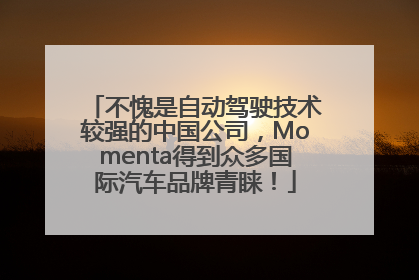 不愧是自动驾驶技术较强的中国公司，Momenta得到众多国际汽车品牌青睐！