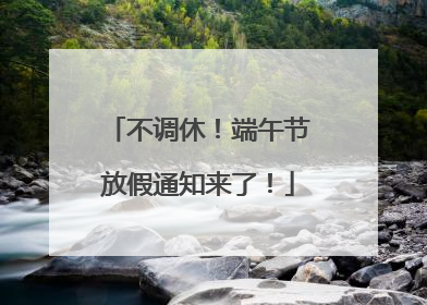 不调休！端午节放假通知来了！