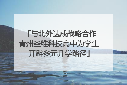 与北外达成战略合作 青州圣维科技高中为学生开辟多元升学路径