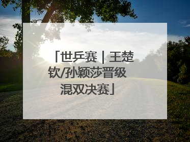 世乒赛｜王楚钦/孙颖莎晋级混双决赛