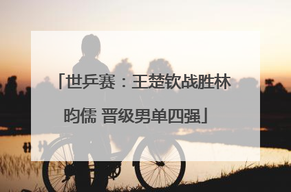 世乒赛：王楚钦战胜林昀儒 晋级男单四强