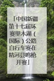 中国新疆第十七届环赛里木湖（国际）公路自行车赛在精河县鸣枪开赛
