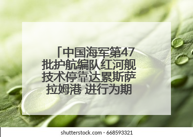 中国海军第47批护航编队红河舰技术停靠达累斯萨拉姆港 进行为期5天的补给休整