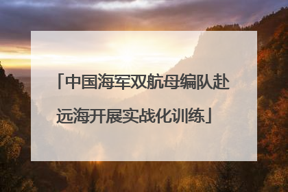中国海军双航母编队赴远海开展实战化训练
