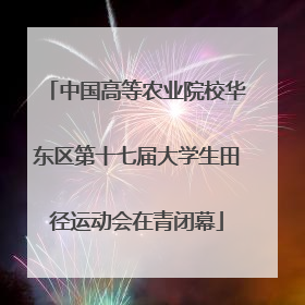 中国高等农业院校华东区第十七届大学生田径运动会在青闭幕