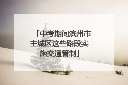 中考期间滨州市主城区这些路段实施交通管制