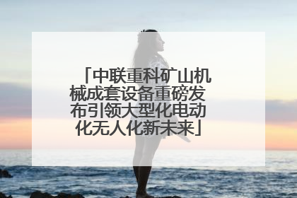 中联重科矿山机械成套设备重磅发布引领大型化电动化无人化新未来