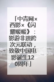 中青网×西影×《闪耀暖暖》：影游非遗跨次元联动，致敬中国电影诞生120周年