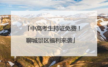 中高考生持证免费！聊城景区福利来袭