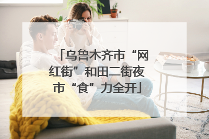 乌鲁木齐市“网红街”和田二街夜市“食”力全开
