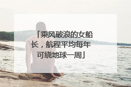 乘风破浪的女船长，航程平均每年可绕地球一周