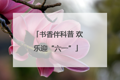 书香伴科普 欢乐迎“六一”