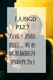 人均GDP12.7万元！首位背后，看老区发展跃升的新作为