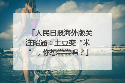 人民日报海外版关注昭通：土豆变“米”，你想尝尝吗？