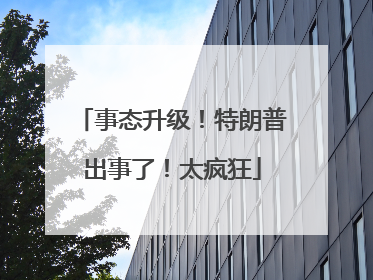 事态升级！特朗普出事了！太疯狂
