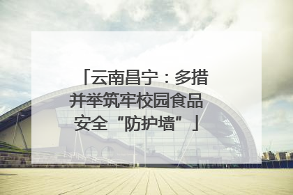 云南昌宁：多措并举筑牢校园食品安全“防护墙”