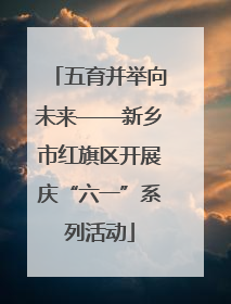 五育并举向未来——新乡市红旗区开展庆“六一”系列活动