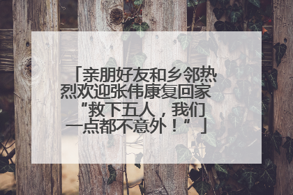 亲朋好友和乡邻热烈欢迎张伟康复回家 “救下五人，我们一点都不意外！”