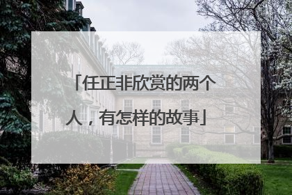 任正非欣赏的两个人，有怎样的故事