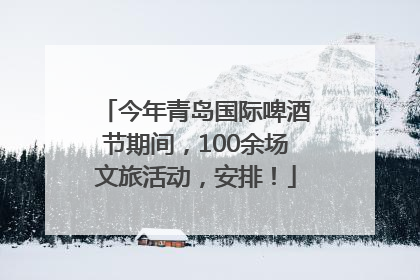 今年青岛国际啤酒节期间，100余场文旅活动，安排！