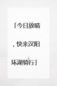 今日放晴，快来汉阳环湖骑行