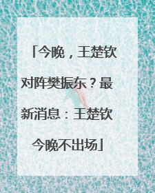 今晚，王楚钦对阵樊振东？最新消息：王楚钦今晚不出场