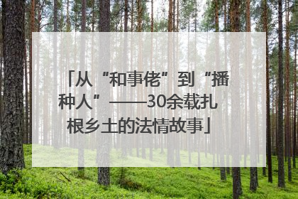从“和事佬”到“播种人”——30余载扎根乡土的法情故事