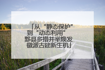 从“静态保护”到“动态利用” 黟县多措并举焕发徽派古建新生机